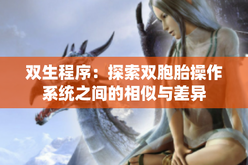 双生程序：探索双胞胎操作系统之间的相似与差异