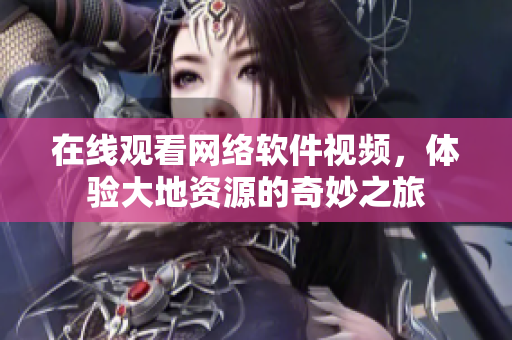 在线观看网络软件视频，体验大地资源的奇妙之旅