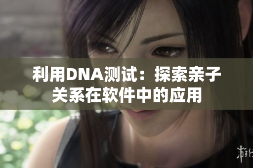 利用DNA测试：探索亲子关系在软件中的应用