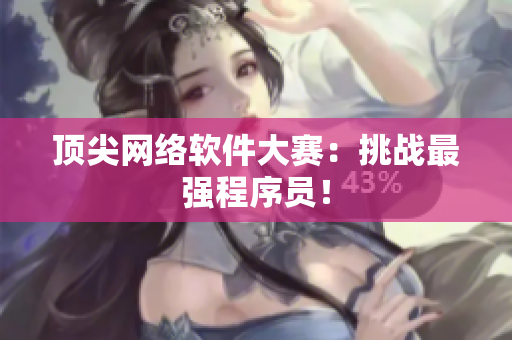 顶尖网络软件大赛：挑战最强程序员！