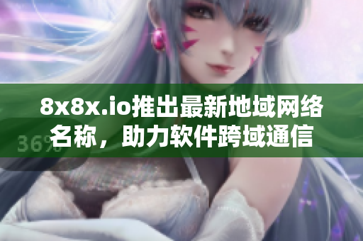 8x8x.io推出最新地域网络名称，助力软件跨域通信