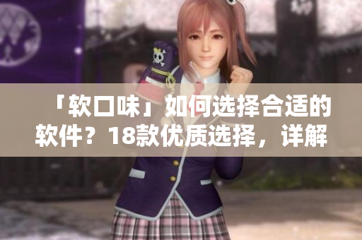 「软口味」如何选择合适的软件？18款优质选择，详解特点。