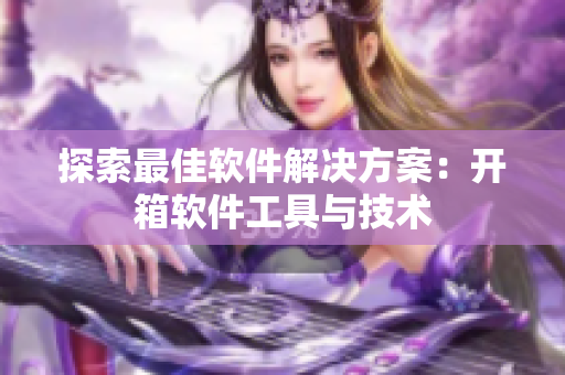探索最佳软件解决方案：开箱软件工具与技术