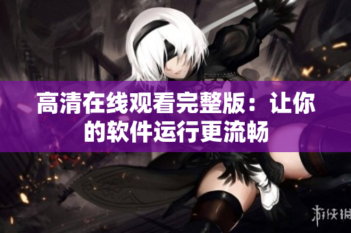 高清在线观看完整版：让你的软件运行更流畅