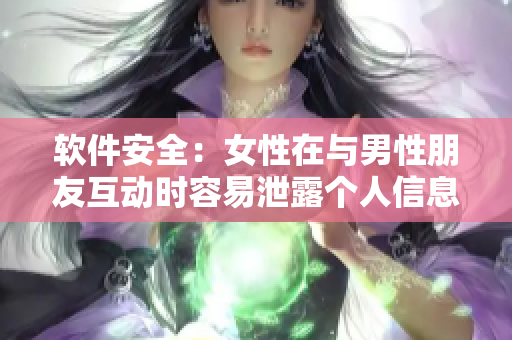 软件安全：女性在与男性朋友互动时容易泄露个人信息