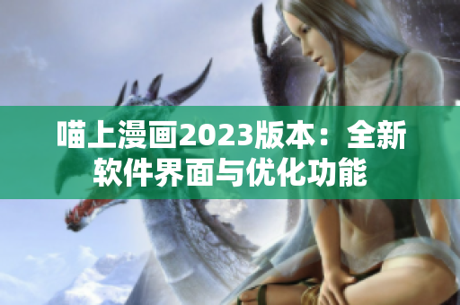 喵上漫画2023版本：全新软件界面与优化功能