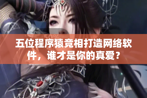 五位程序猿竞相打造网络软件，谁才是你的真爱？