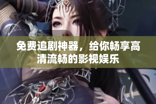 免费追剧神器，给你畅享高清流畅的影视娱乐