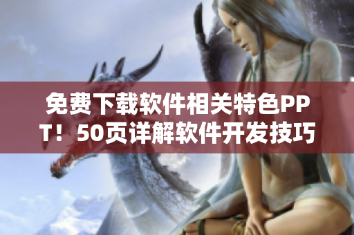 免费下载软件相关特色PPT！50页详解软件开发技巧