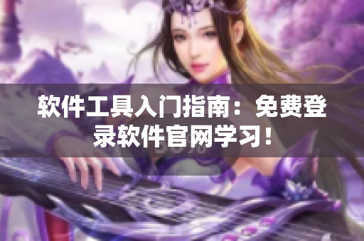 软件工具入门指南：免费登录软件官网学习！