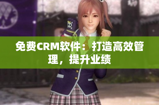 免费CRM软件：打造高效管理，提升业绩