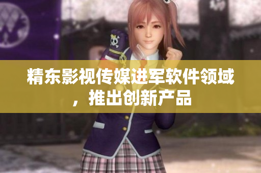 精东影视传媒进军软件领域，推出创新产品