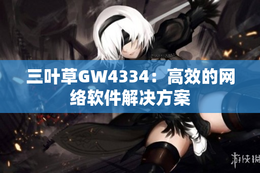 三叶草GW4334：高效的网络软件解决方案