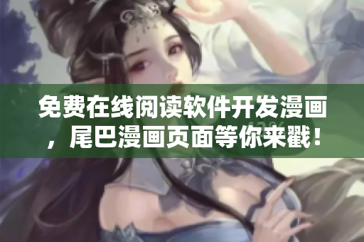免费在线阅读软件开发漫画，尾巴漫画页面等你来戳！