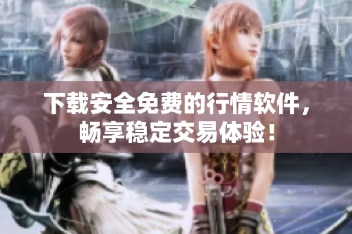 下载安全免费的行情软件，畅享稳定交易体验！