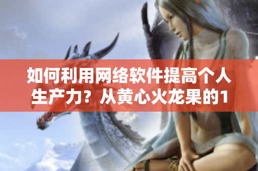 如何利用网络软件提高个人生产力？从黄心火龙果的1v5战斗中汲取灵感