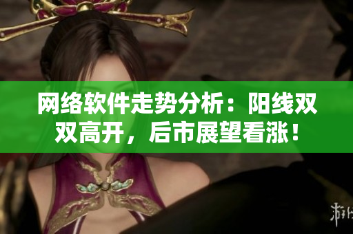网络软件走势分析：阳线双双高开，后市展望看涨！