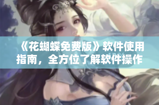《花蝴蝶免费版》软件使用指南，全方位了解软件操作！