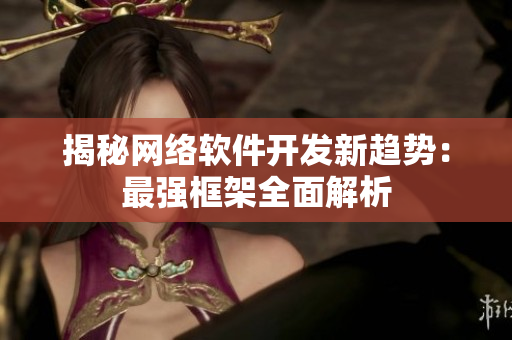 揭秘网络软件开发新趋势：最强框架全面解析