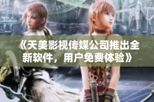 《天美影视传媒公司推出全新软件，用户免费体验》