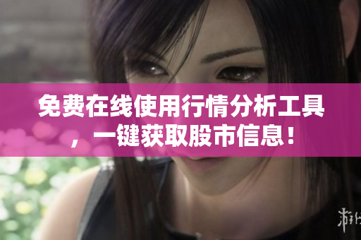 免费在线使用行情分析工具，一键获取股市信息！