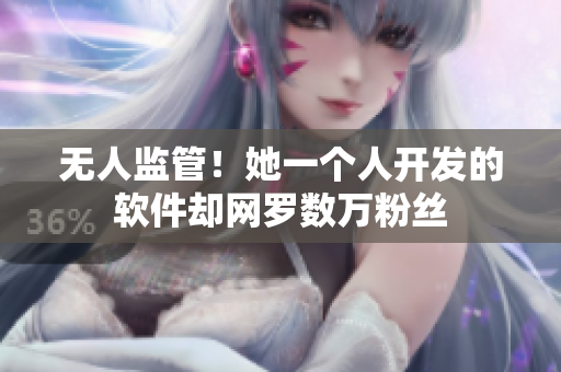 无人监管！她一个人开发的软件却网罗数万粉丝