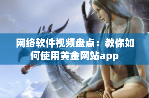网络软件视频盘点：教你如何使用黄金网站app