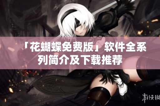 「花蝴蝶免费版」软件全系列简介及下载推荐