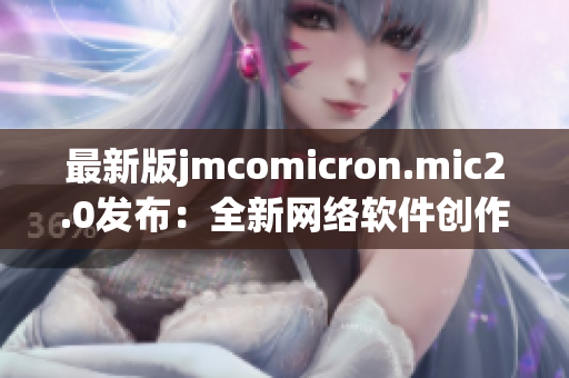 最新版jmcomicron.mic2.0发布：全新网络软件创作利器