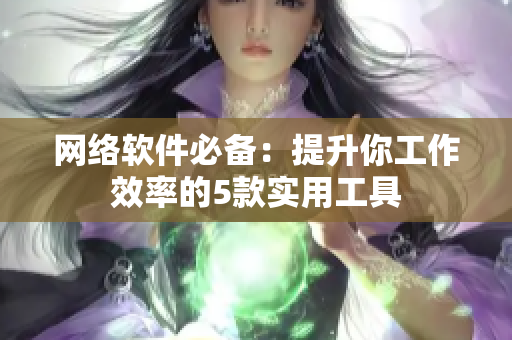 网络软件必备：提升你工作效率的5款实用工具