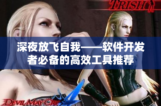 深夜放飞自我——软件开发者必备的高效工具推荐