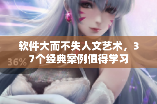 软件大而不失人文艺术，37个经典案例值得学习