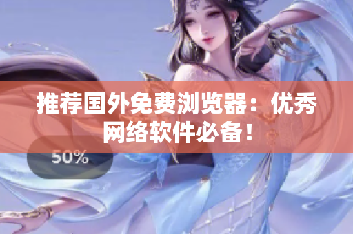 推荐国外免费浏览器：优秀网络软件必备！