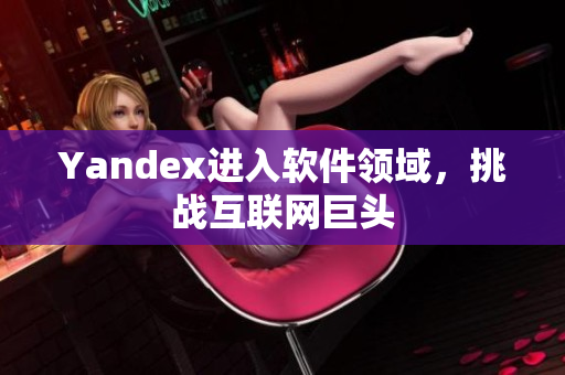 Yandex进入软件领域，挑战互联网巨头