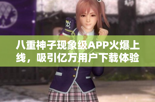 八重神子现象级APP火爆上线，吸引亿万用户下载体验