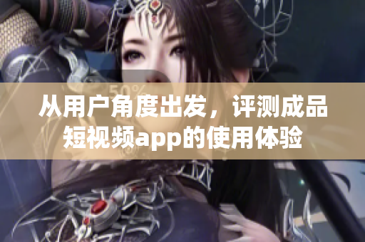从用户角度出发，评测成品短视频app的使用体验
