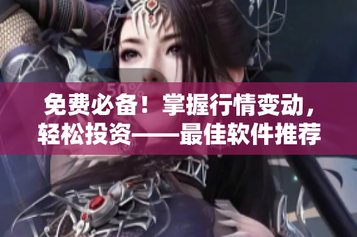 免费必备！掌握行情变动，轻松投资——最佳软件推荐
