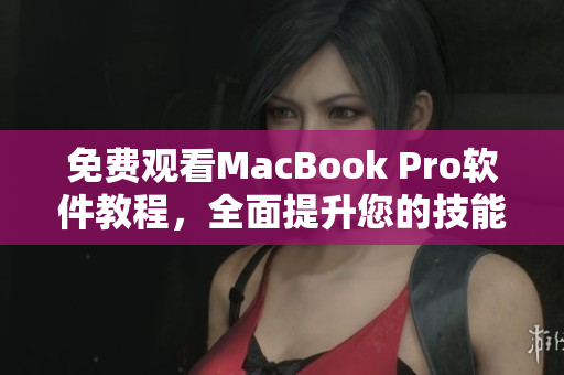 免费观看MacBook Pro软件教程，全面提升您的技能水平