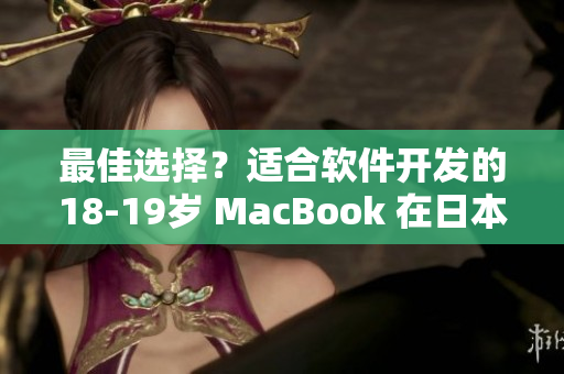 最佳选择？适合软件开发的18-19岁 MacBook 在日本引起热议