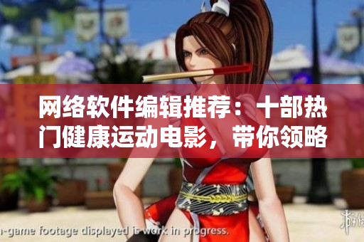 网络软件编辑推荐：十部热门健康运动电影，带你领略运动魅力！