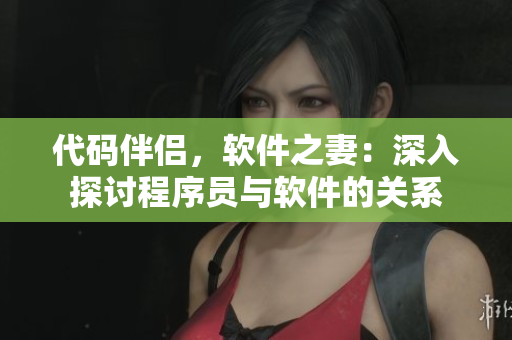 代码伴侣，软件之妻：深入探讨程序员与软件的关系