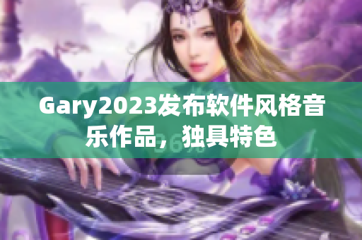 Gary2023发布软件风格音乐作品，独具特色