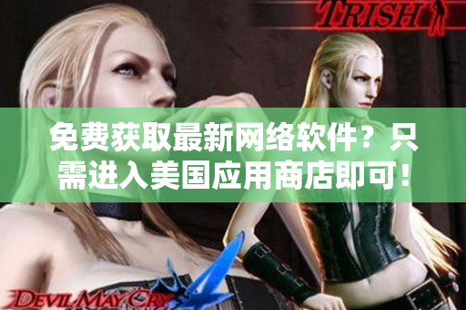 免费获取最新网络软件？只需进入美国应用商店即可！