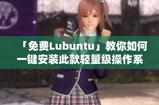 「免费Lubuntu」教你如何一键安装此款轻量级操作系统！