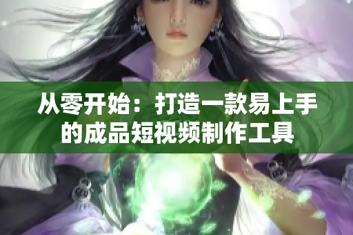 从零开始：打造一款易上手的成品短视频制作工具