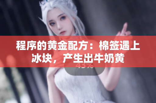 程序的黄金配方：棉签遇上冰块，产生出牛奶黄