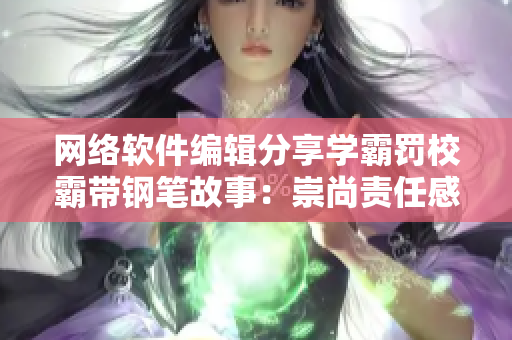网络软件编辑分享学霸罚校霸带钢笔故事：崇尚责任感与纪律。