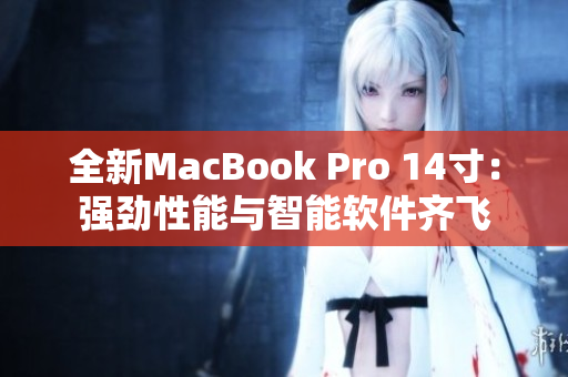 全新MacBook Pro 14寸：强劲性能与智能软件齐飞