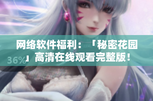 网络软件福利：「秘密花园」高清在线观看完整版！