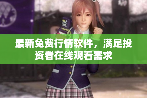 最新免费行情软件，满足投资者在线观看需求